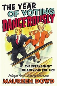 TheYear of Voting Dangerously: The Derangement of American Politics by Maureen Dowd